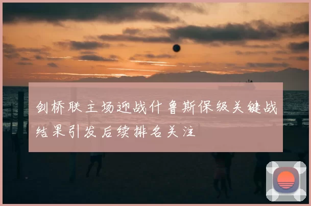 剑桥联主场迎战什鲁斯保级关键战结果引发后续排名关注