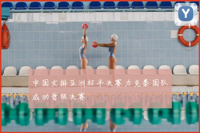 中国女排亚洲杯半决赛力克泰国队成功晋级决赛