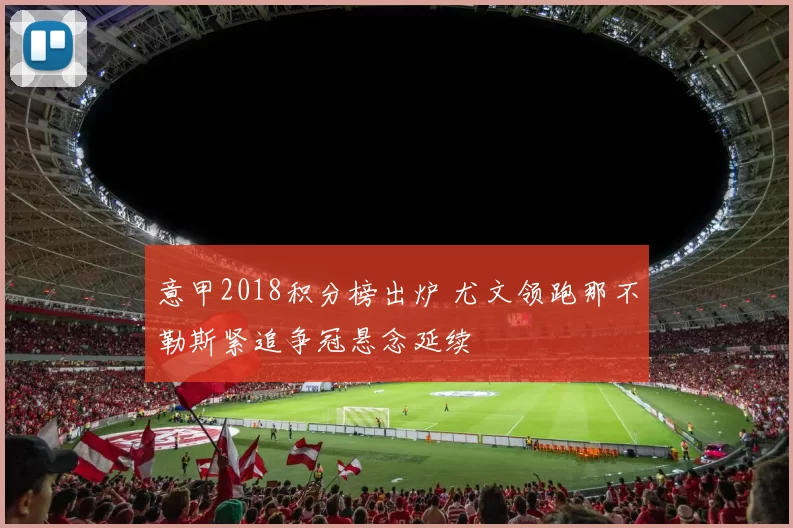意甲2018积分榜出炉 尤文领跑那不勒斯紧追争冠悬念延续
