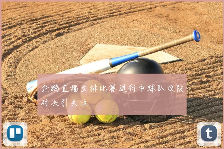企鹅直播女排比赛进行中球队攻防对决引关注