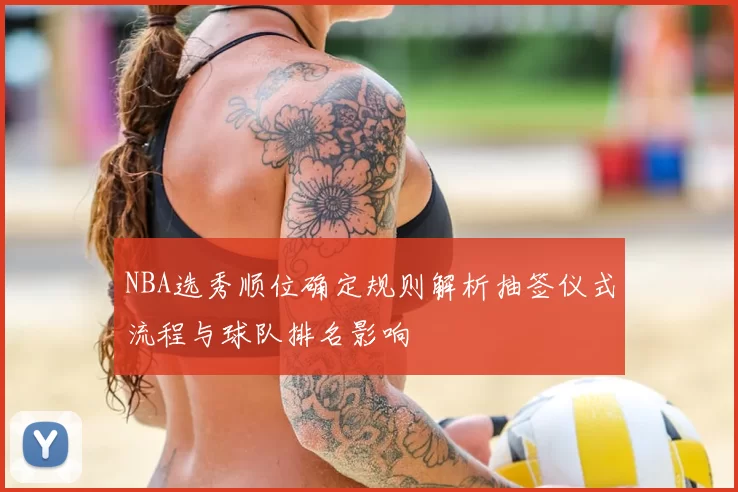 NBA选秀顺位确定规则解析抽签仪式流程与球队排名影响