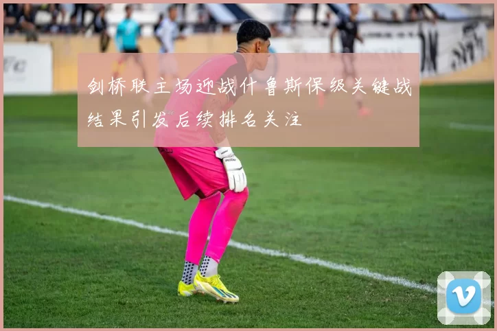 剑桥联主场迎战什鲁斯保级关键战结果引发后续排名关注
