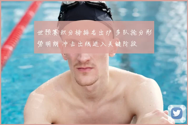世预赛积分榜排名出炉 多队抢分形势明朗 冲击出线进入关键阶段