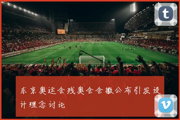 东京奥运会残奥会会徽公布引发设计理念讨论