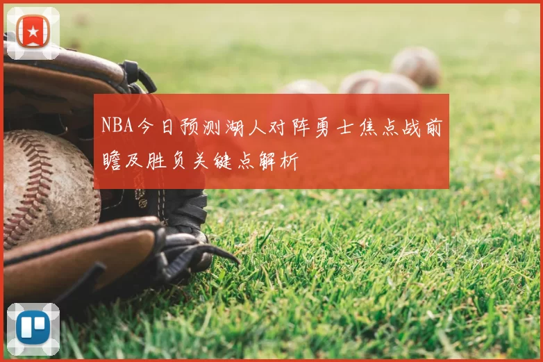 NBA今日预测湖人对阵勇士焦点战前瞻及胜负关键点解析