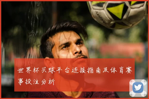 世界杯买球平台连接指南及体育赛事投注分析