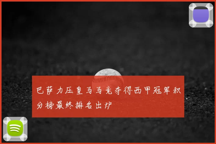 巴萨力压皇马马竞夺得西甲冠军积分榜最终排名出炉