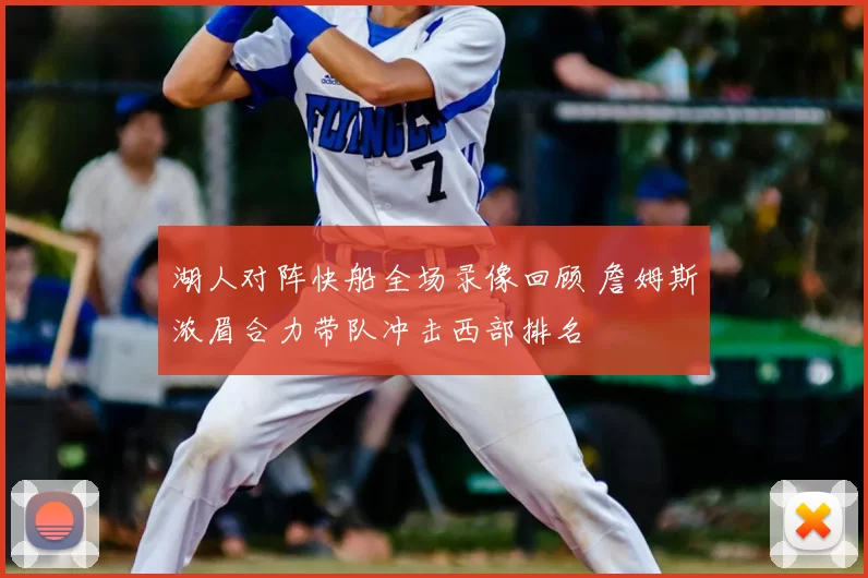 湖人对阵快船全场录像回顾 詹姆斯浓眉合力带队冲击西部排名