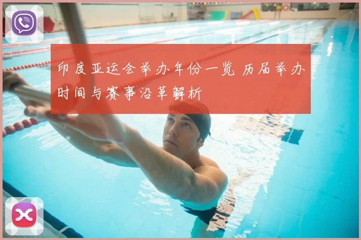 印度亚运会举办年份一览 历届举办时间与赛事沿革解析