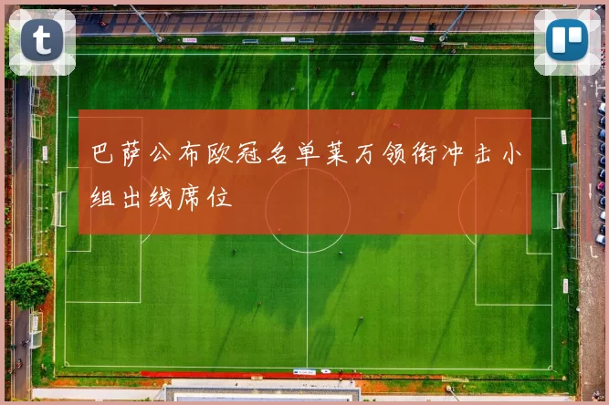 巴萨公布欧冠名单莱万领衔冲击小组出线席位