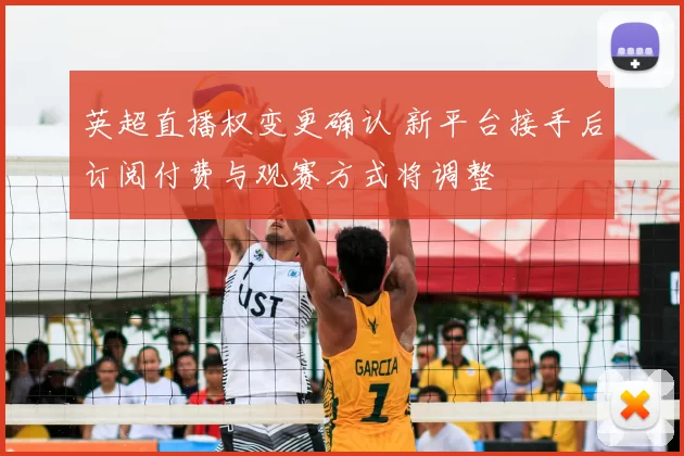英超直播权变更确认 新平台接手后订阅付费与观赛方式将调整