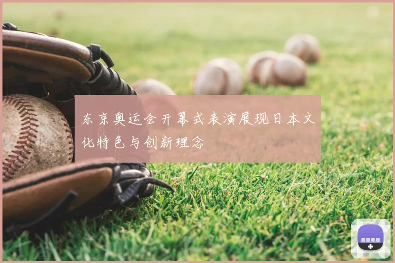 东京奥运会开幕式表演展现日本文化特色与创新理念