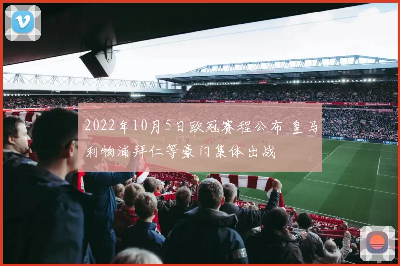 2022年10月5日欧冠赛程公布 皇马利物浦拜仁等豪门集体出战