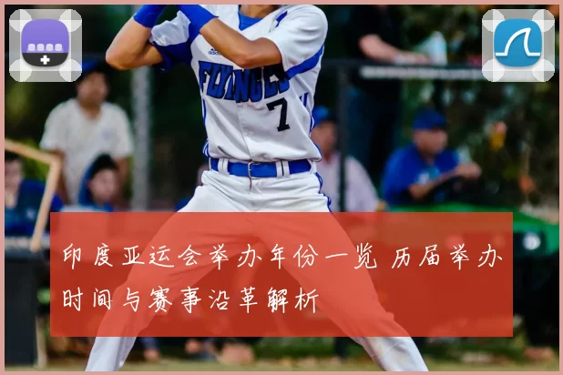 印度亚运会举办年份一览 历届举办时间与赛事沿革解析