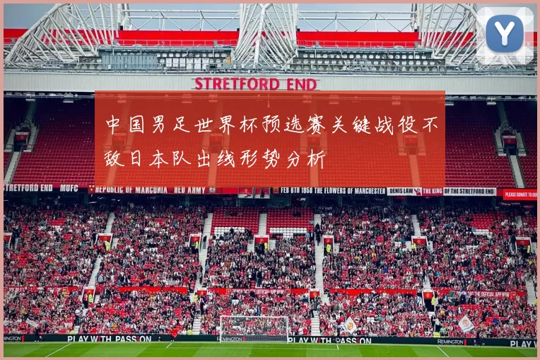 中国男足世界杯预选赛关键战役不敌日本队出线形势分析