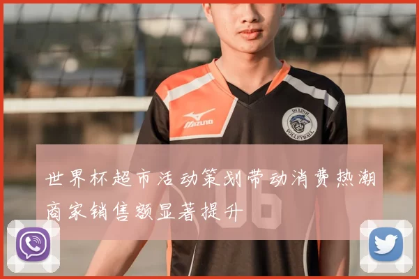世界杯超市活动策划带动消费热潮商家销售额显著提升