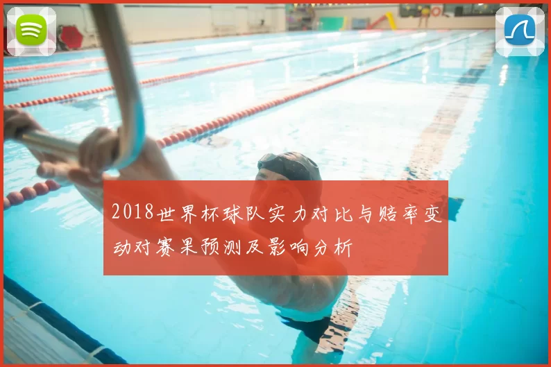 2018世界杯球队实力对比与赔率变动对赛果预测及影响分析