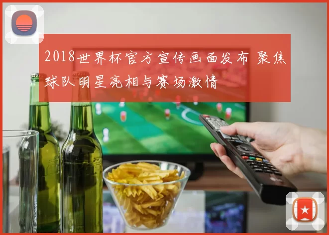 2018世界杯官方宣传画面发布 聚焦球队明星亮相与赛场激情