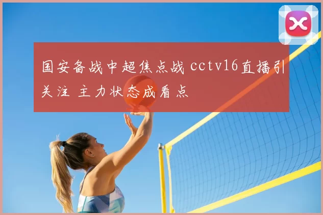 国安备战中超焦点战 cctv16直播引关注 主力状态成看点