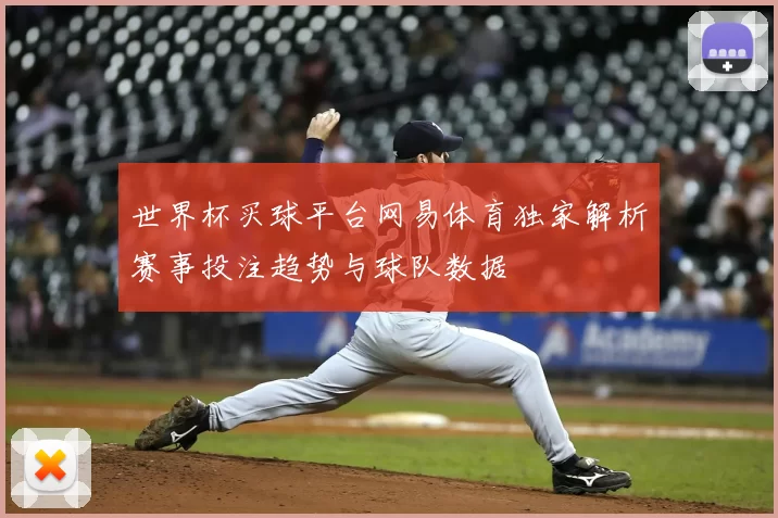 世界杯买球平台网易体育独家解析赛事投注趋势与球队数据