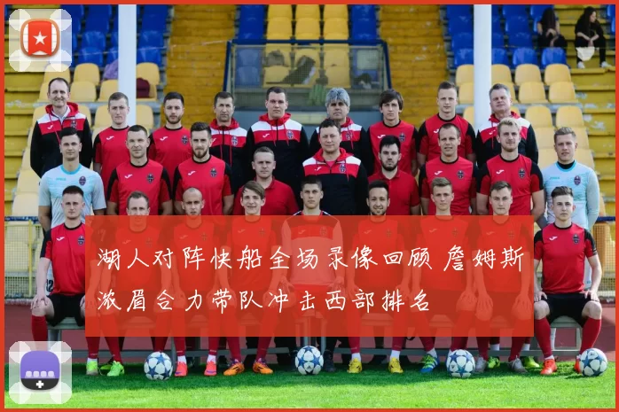 湖人对阵快船全场录像回顾 詹姆斯浓眉合力带队冲击西部排名