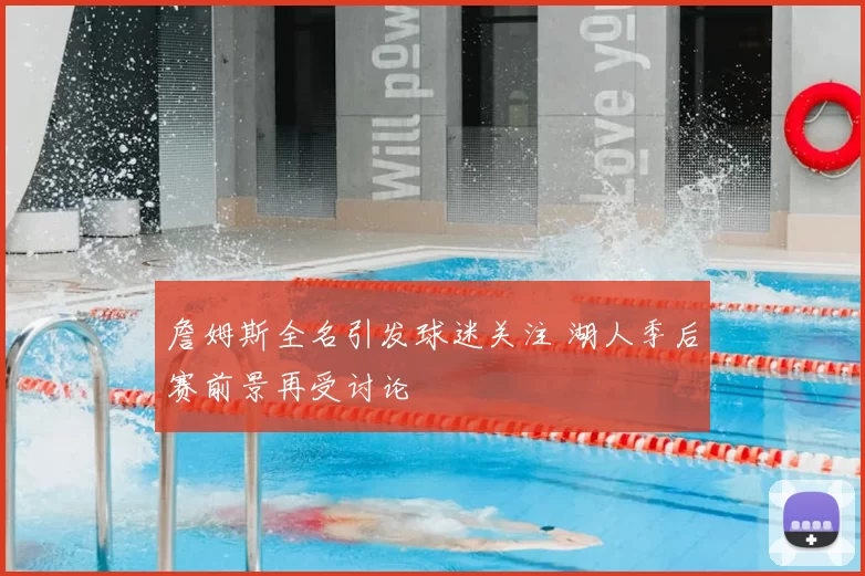 詹姆斯全名引发球迷关注 湖人季后赛前景再受讨论