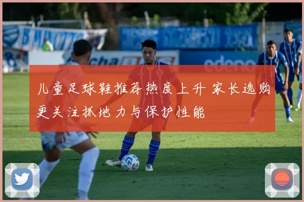 儿童足球鞋推荐热度上升 家长选购更关注抓地力与保护性能