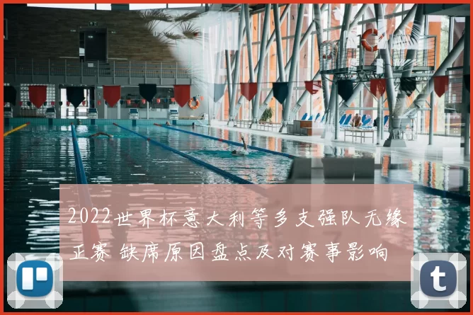 2022世界杯意大利等多支强队无缘正赛 缺席原因盘点及对赛事影响