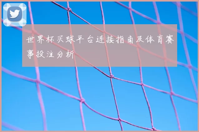 世界杯买球平台连接指南及体育赛事投注分析