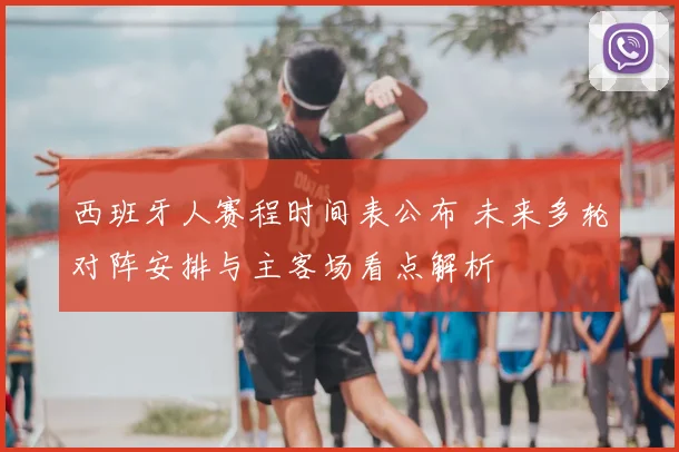西班牙人赛程时间表公布 未来多轮对阵安排与主客场看点解析