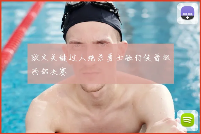 欧文关键过人绝杀勇士独行侠晋级西部决赛