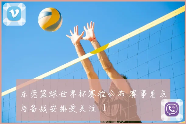 东莞篮球世界杯赛程公布 赛事看点与备战安排受关注_1