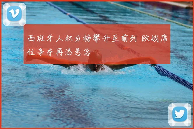 西班牙人积分榜攀升至前列 欧战席位争夺再添悬念