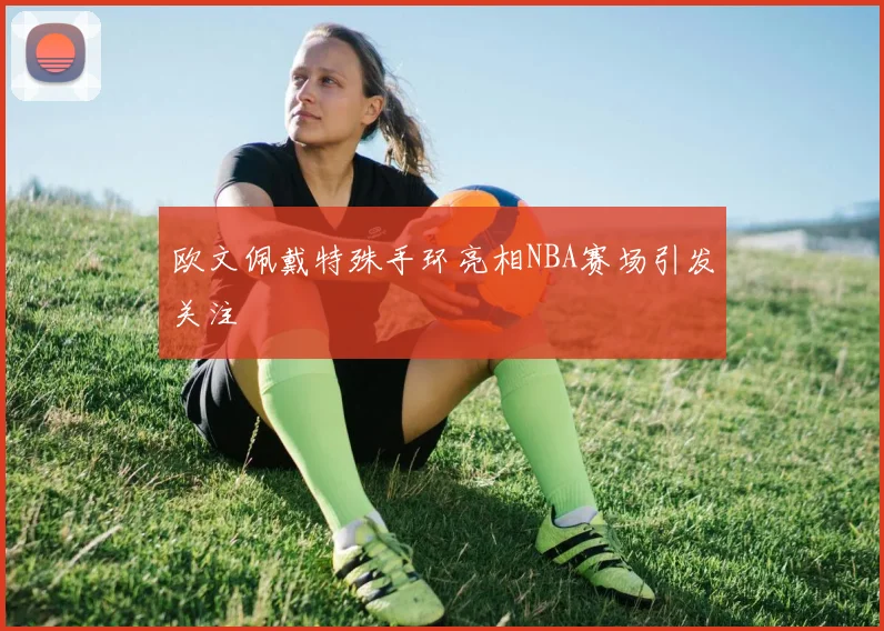 欧文佩戴特殊手环亮相NBA赛场引发关注