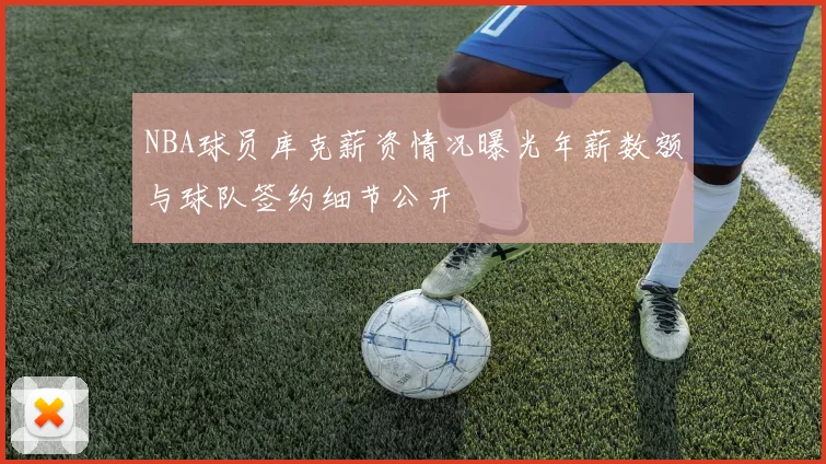 NBA球员库克薪资情况曝光年薪数额与球队签约细节公开
