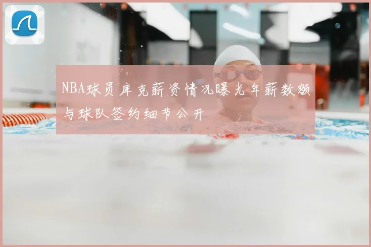 NBA球员库克薪资情况曝光年薪数额与球队签约细节公开