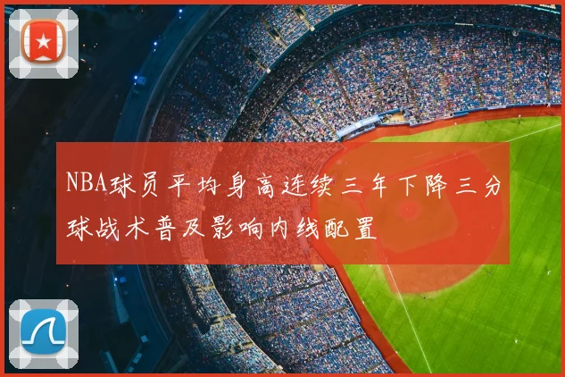 NBA球员平均身高连续三年下降三分球战术普及影响内线配置