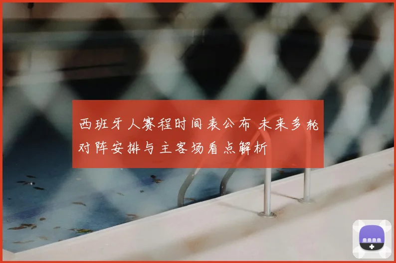 西班牙人赛程时间表公布 未来多轮对阵安排与主客场看点解析